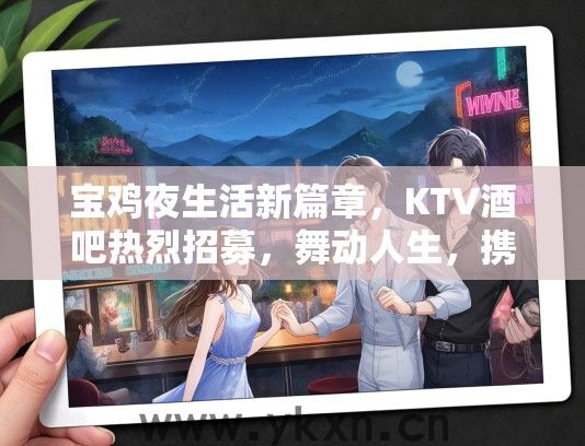 宝鸡夜生活新篇章，KTV酒吧热烈招募，舞动人生，携手共筑辉煌之夜