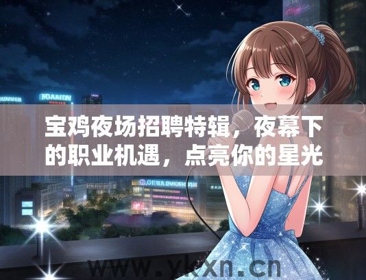 宝鸡夜场招聘特辑，夜幕下的职业机遇，点亮你的星光人生