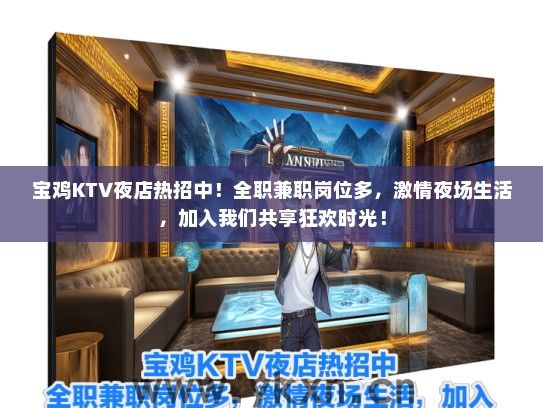 宝鸡KTV夜店热招中！全职兼职岗位多，激情夜场生活，加入我们共享狂欢时光！