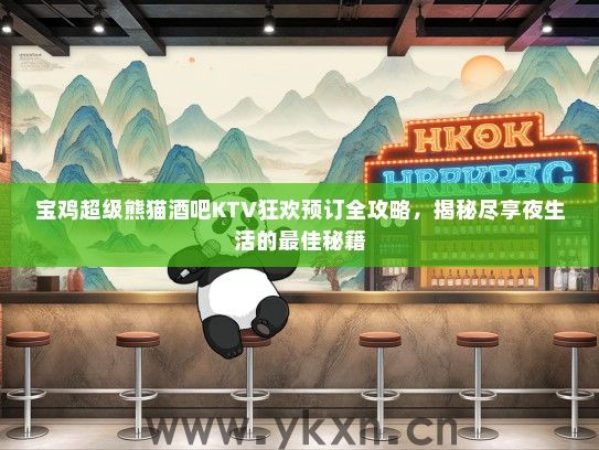 宝鸡超级熊猫酒吧KTV狂欢预订全攻略，揭秘尽享夜生活的最佳秘籍