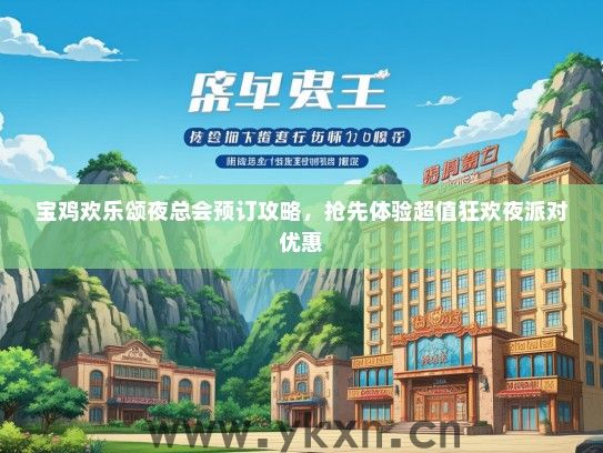 宝鸡欢乐颂夜总会预订攻略，抢先体验超值狂欢夜派对优惠
